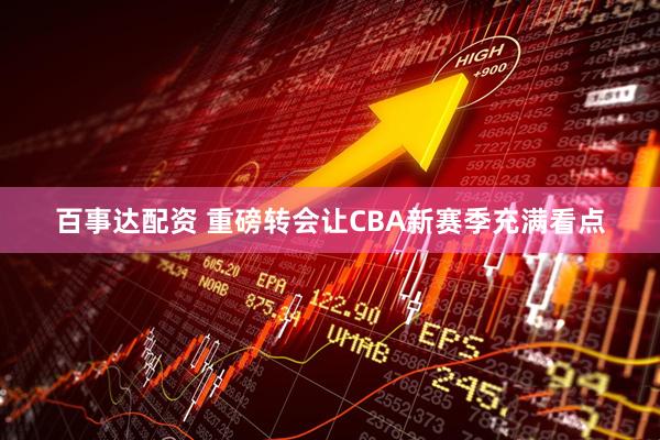 百事达配资 重磅转会让CBA新赛季充满看点