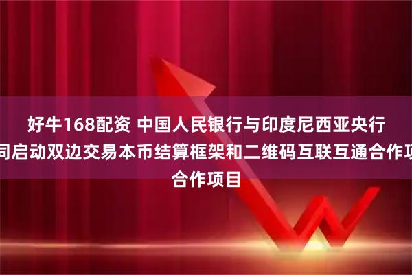 好牛168配资 中国人民银行与印度尼西亚央行共同启动双边交易本币结算框架和二维码互联互通合作项目
