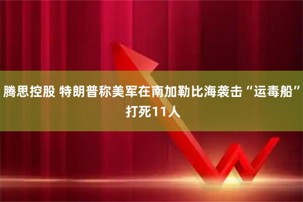 腾思控股 特朗普称美军在南加勒比海袭击“运毒船” 打死11人