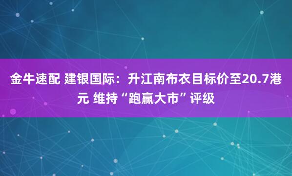 金牛速配 建银国际：升江南布衣目标价至20.7港元 维持“跑赢大市”评级