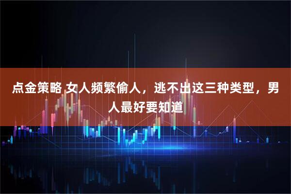 点金策略 女人频繁偷人，逃不出这三种类型，男人最好要知道