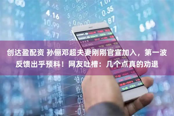 创达盈配资 孙俪邓超夫妻刚刚官宣加入，第一波反馈出乎预料！网友吐槽：几个点真的劝退